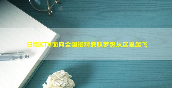 日照KTV面向全国招聘兼职梦想从这里起飞