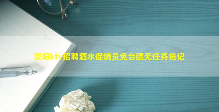 资阳ktv招聘酒水促销员免台瞟无任务统记